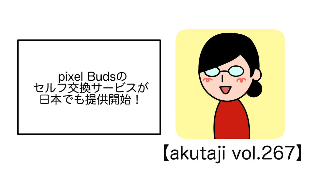Pixel Budsのセルフ交換サービスが日本でも提供開始！【akutaji Vol.267】